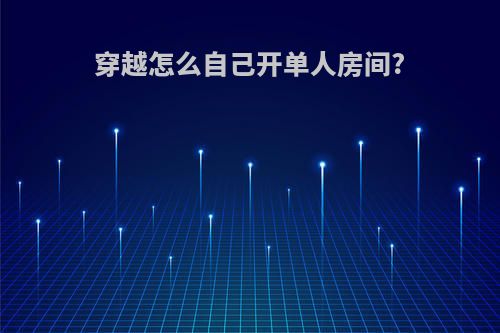 穿越怎么自己开单人房间?