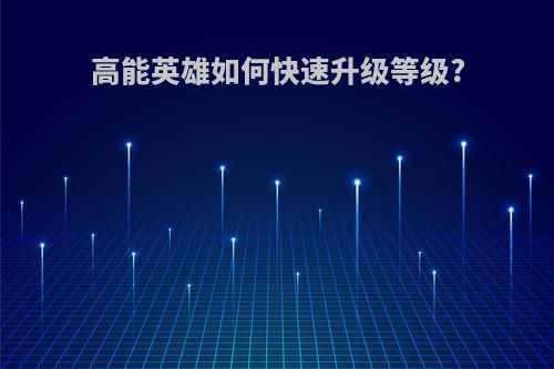 高能英雄如何快速升级等级?