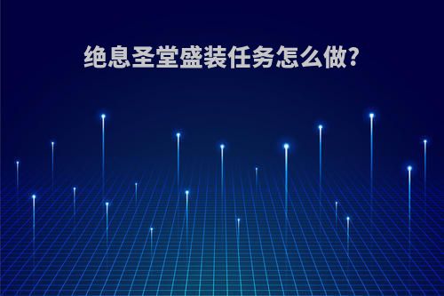 绝息圣堂盛装任务怎么做?