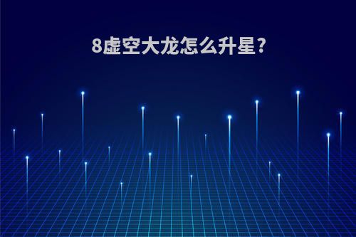 8虚空大龙怎么升星?