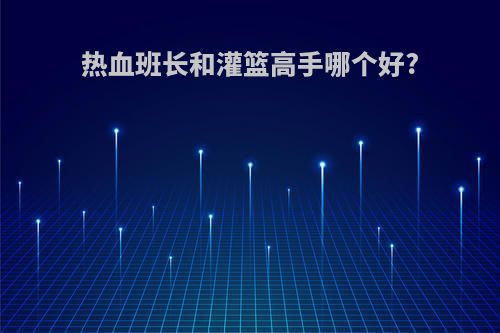 热血班长和灌篮高手哪个好?
