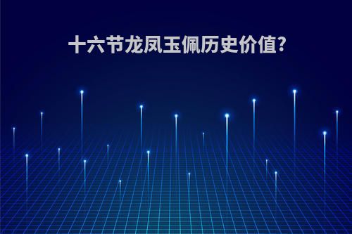 十六节龙凤玉佩历史价值?
