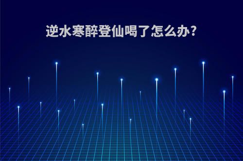 逆水寒醉登仙喝了怎么办?