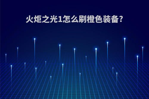 火炬之光1怎么刷橙色装备?