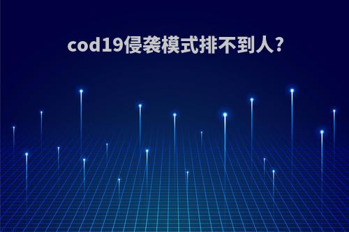 cod19侵袭模式排不到人?