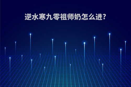 逆水寒九零祖师奶怎么进?