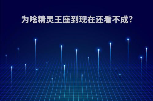 为啥精灵王座到现在还看不成?