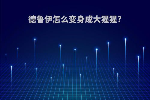 德鲁伊怎么变身成大猩猩?