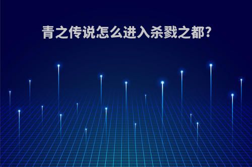 青之传说怎么进入杀戮之都?
