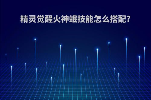 精灵觉醒火神蛾技能怎么搭配?