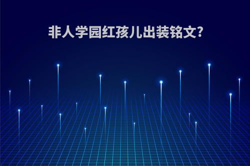 非人学园红孩儿出装铭文?