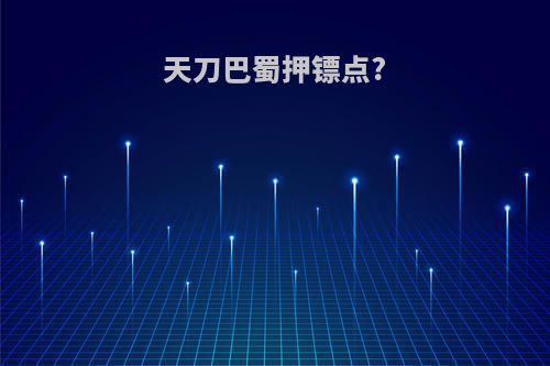 天刀巴蜀押镖点?