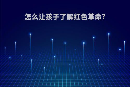 怎么让孩子了解红色革命?