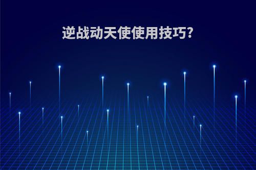 逆战动天使使用技巧?
