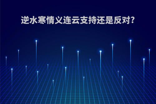 逆水寒情义连云支持还是反对?