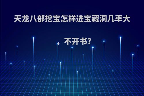 天龙八部挖宝怎样进宝藏洞几率大，不开书?