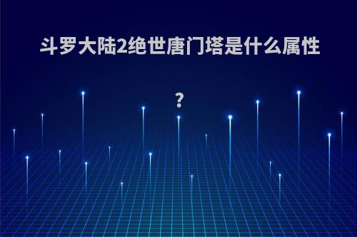 斗罗大陆2绝世唐门塔是什么属性?