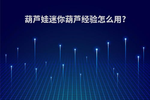 葫芦娃迷你葫芦经验怎么用?