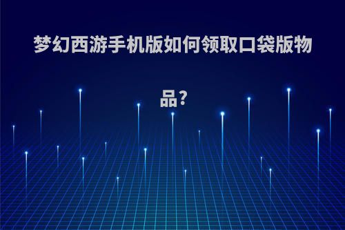 梦幻西游手机版如何领取口袋版物品?