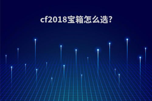 cf2018宝箱怎么选?