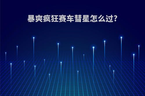 暴爽疯狂赛车彗星怎么过?