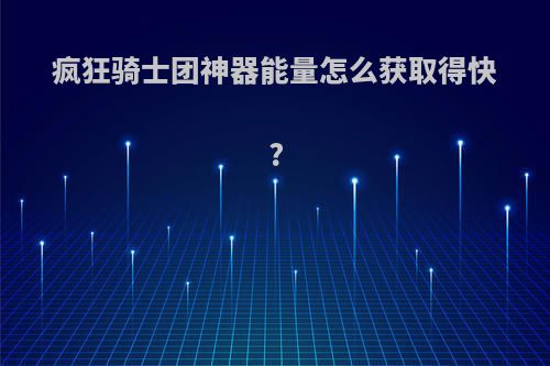 疯狂骑士团神器能量怎么获取得快?