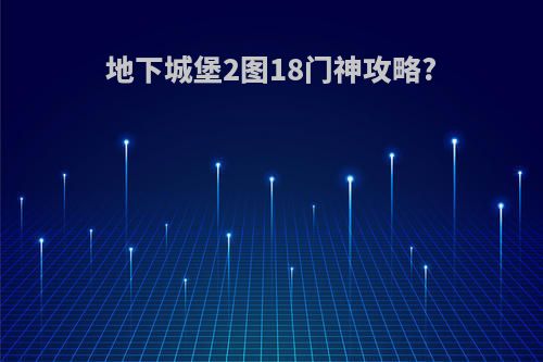 地下城堡2图18门神攻略?