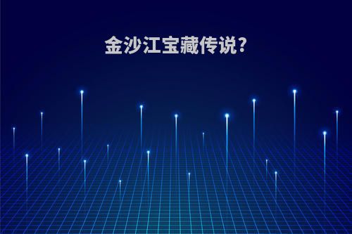 金沙江宝藏传说?
