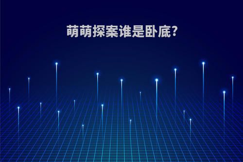 萌萌探案谁是卧底?