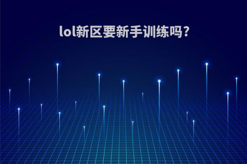 lol新区要新手训练吗?