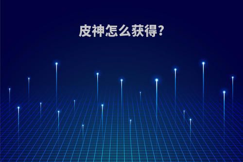 皮神怎么获得?