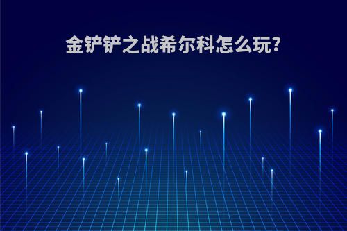 金铲铲之战希尔科怎么玩?
