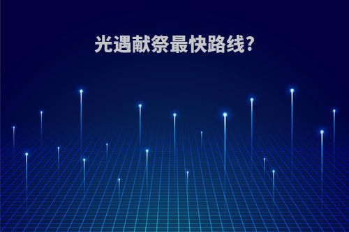 光遇献祭最快路线?