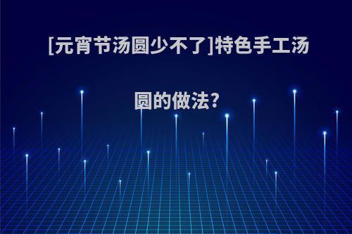 [元宵节汤圆少不了]特色手工汤圆的做法?