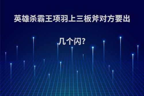 英雄杀霸王项羽上三板斧对方要出几个闪?