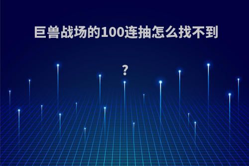巨兽战场的100连抽怎么找不到?