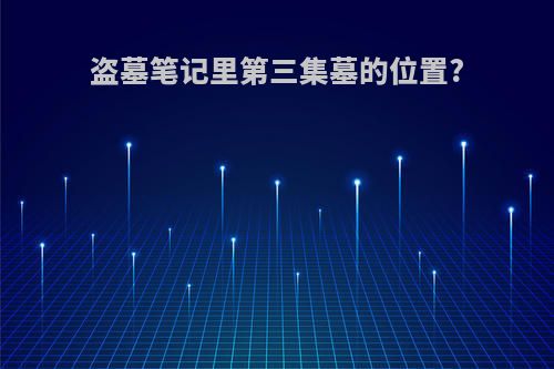 盗墓笔记里第三集墓的位置?