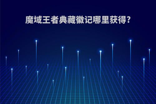 魔域王者典藏徽记哪里获得?