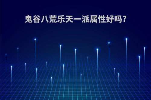 鬼谷八荒乐天一派属性好吗?