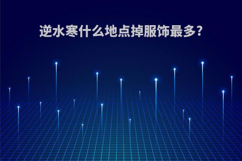 逆水寒什么地点掉服饰最多?