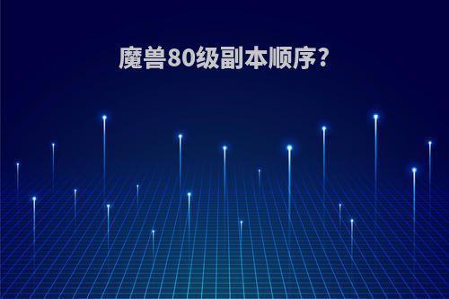 魔兽80级副本顺序?
