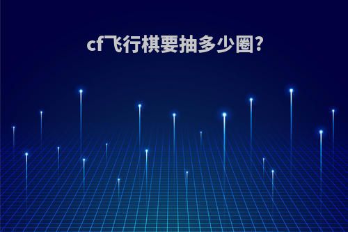 cf飞行棋要抽多少圈?