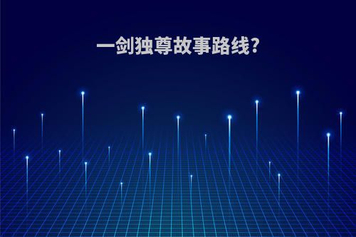 一剑独尊故事路线?