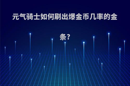 元气骑士如何刷出爆金币几率的金条?