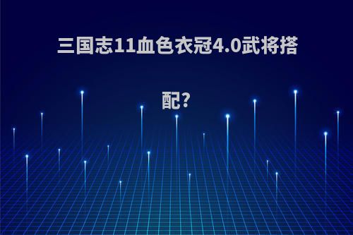 三国志11血色衣冠4.0武将搭配?