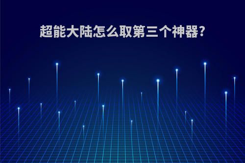 超能大陆怎么取第三个神器?