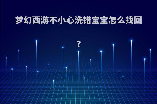 梦幻西游不小心洗错宝宝怎么找回?