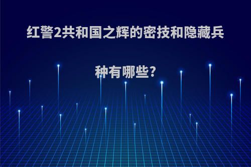 红警2共和国之辉的密技和隐藏兵种有哪些?