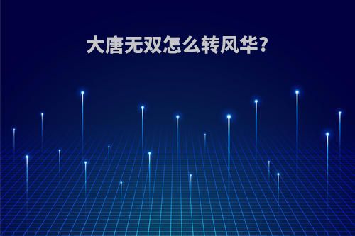 大唐无双怎么转风华?