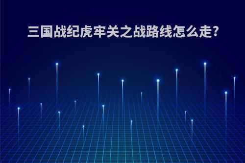 三国战纪虎牢关之战路线怎么走?